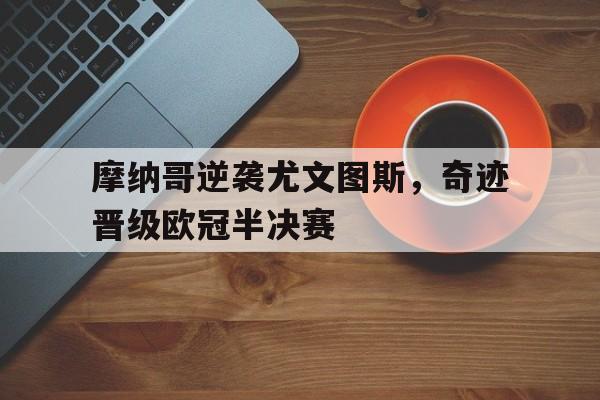 摩纳哥逆袭尤文图斯,奇迹晋级欧冠半决赛(摩纳哥逆袭尤文图斯,奇迹晋级欧冠半决赛了吗) 摩纳哥逆袭尤文图斯,奇迹晋级欧冠半决赛(摩纳哥逆袭尤文图斯,奇迹晋级欧冠半决赛了吗)