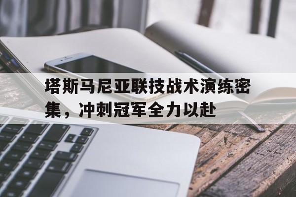 aoa体育教练-关于塔斯马尼亚联技战术演练密集，冲刺冠军全力以赴的信息
